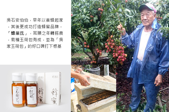 吳石安伯伯，早年以養蜂起家，其後更成功打造蜂蜜品牌－「蜂巢氏」，耳順之年轉務農，栽種玉荷包有成，並為「吳家玉荷包」的好口碑打下根基